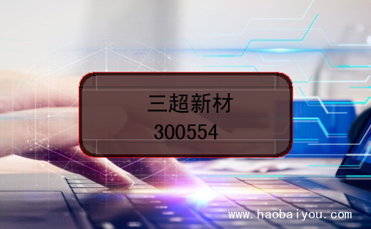 三超新材上市代码(300554)